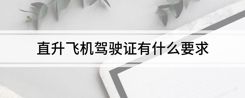 直升飞机驾驶证有什么要求(图1)