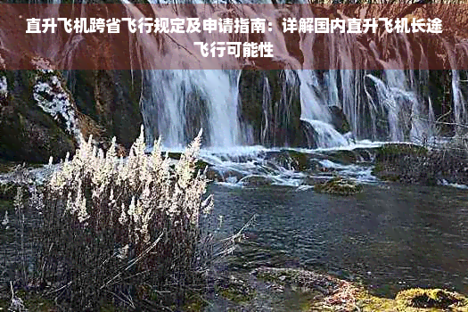 直升飞机跨省飞行规定及申请指南：详解国内直升飞机长途飞行可能性(图1)
